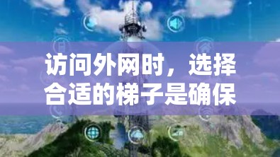 访问外网时，选择合适的梯子是确保安全和舒适的关键。以下是一些推荐的梯子类型和考虑因素，帮助你选择合适的梯子