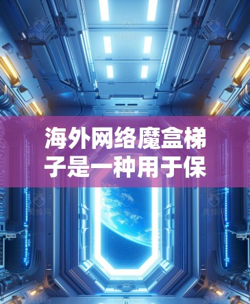 海外网络魔盒梯子是一种用于保护和管理网络设备的特殊结构或装置，可能基于梯子式的架构或物理构造。这种梯子可能用于海外旅行中，以保护设备免受网络攻击或数据泄露。以下是对该概念的详细解释