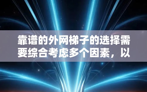 靠谱的外网梯子的选择需要综合考虑多个因素，以确保其在使用中的安全性、稳定性以及适应不同环境条件。以下是一些关键因素和建议，帮助你选择合适的外网梯子