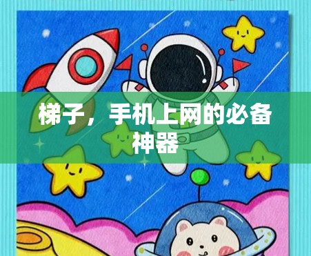 梯子,手机上网的必备神器 梯子,手机上网的必备神器