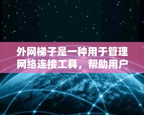 外网梯子是一种用于管理网络连接工具,帮助用户添加、删除和管理网络设备,如计算机、终端等。以下是使用外网梯子的教程,分为安装、配置、使用和维护步骤 外网梯子是一种用于管理网络连接工具,帮助用户添加、删除和管理网络设备,如计算机、终端等。以下是使用外网梯子的教程,分为安装、配置、使用和维护步骤