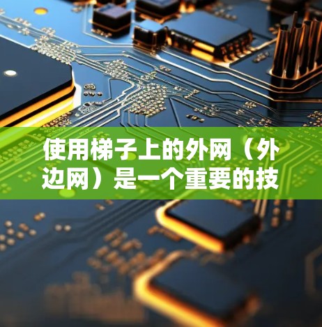 使用梯子上的外网(外边网)是一个重要的技巧,可以帮助你更好地控制梯子的爬行安全性和稳定性。以下是一些详细的步骤和建议 使用梯子上的外网(外边网)是一个重要的技巧,可以帮助你更好地控制梯子的爬行安全性和稳定性。以下是一些详细的步骤和建议