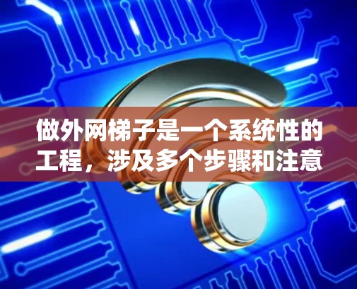 做外网梯子是一个系统性的工程,涉及多个步骤和注意事项。以下是一个详细的指南,帮助您系统地完成这个任务 做外网梯子是一个系统性的工程,涉及多个步骤和注意事项。以下是一个详细的指南,帮助您系统地完成这个任务