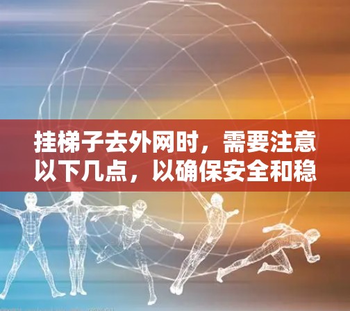 挂梯子去外网时,需要注意以下几点,以确保安全和稳定 挂梯子去外网时,需要注意以下几点,以确保安全和稳定