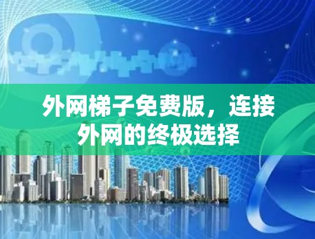 外网梯子免费版，连接外网的终极选择
