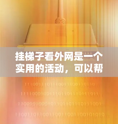 挂梯子看外网是一个实用的活动，可以帮助观察周围环境。以下是一步步的指南，帮助你顺利完成这个任务