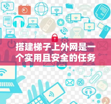 搭建梯子上外网是一个实用且安全的任务,适合在不同环境中进行。以下是一个清晰的步骤指南,帮助您完成这个任务 搭建梯子上外网是一个实用且安全的任务,适合在不同环境中进行。以下是一个清晰的步骤指南,帮助您完成这个任务