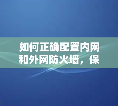 如何正确配置内网和外网防火墙，保护您的计算机不被外网攻击