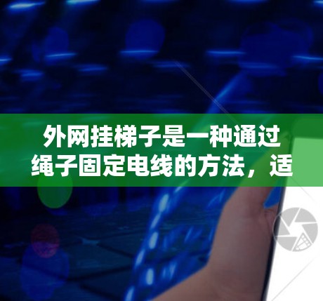 外网挂梯子是一种通过绳子固定电线的方法,适用于户外或需要稳固的位置。以下是使用外网挂梯子的具体步骤 外网挂梯子是一种通过绳子固定电线的方法,适用于户外或需要稳固的位置。以下是使用外网挂梯子的具体步骤