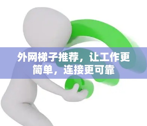 外网梯子推荐，让工作更简单，连接更可靠