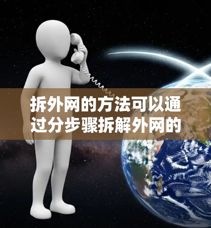 拆外网的方法可以通过分步骤拆解外网的结构来实现,确保每一部分都拆开并安全取出。以下是一个详细的步骤指南 拆外网的方法可以通过分步骤拆解外网的结构来实现,确保每一部分都拆开并安全取出。以下是一个详细的步骤指南