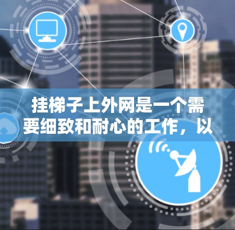挂梯子上外网是一个需要细致和耐心的工作，以下是一步步的指南