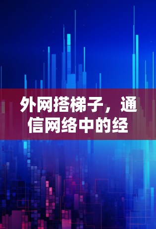 外网搭梯子,通信网络中的经典架构 外网搭梯子,通信网络中的经典架构