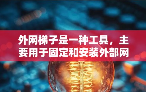 外网梯子是一种工具，主要用于固定和安装外部网络设备，确保它们正确连接到外部网络。它在多个领域中被广泛使用，具体包括