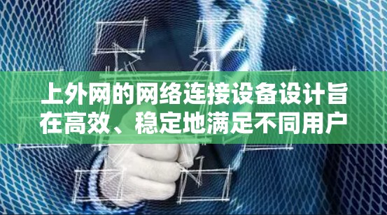 上外网的网络连接设备设计旨在高效、稳定地满足不同用户的需求。以下是一些适合上外网的梯子（设备）推荐，涵盖不同场景下的选择