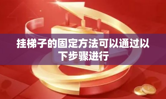 挂梯子的固定方法可以通过以下步骤进行