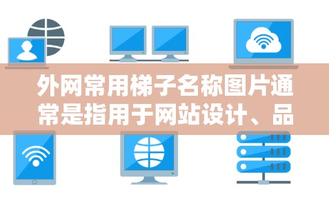 外网常用梯子名称图片通常是指用于网站设计、品牌宣传或项目展示中的某种象征性图片。这些图片通常与网络、服务器、服务器架构、服务器管理或相关的主题相关。以下是一些可能的梯子名称图片类别,供参考 外网常用梯子名称图片通常是指用于网站设计、品牌宣传或项目展示中的某种象征性图片。这些图片通常与网络、服务器、服务器架构、服务器管理或相关的主题相关。以下是一些可能的梯子名称图片类别,供参考