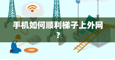 手机如何顺利梯子上外网？