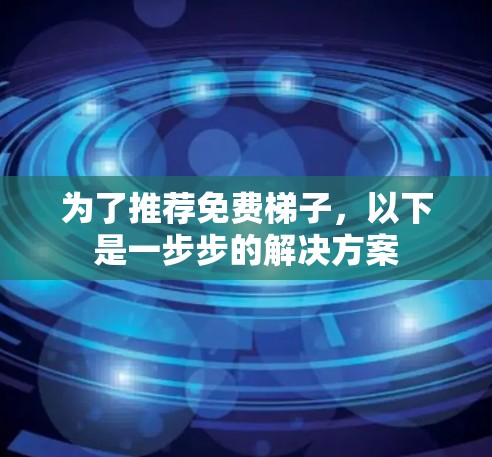 为了推荐免费梯子,以下是一步步的解决方案 为了推荐免费梯子,以下是一步步的解决方案
