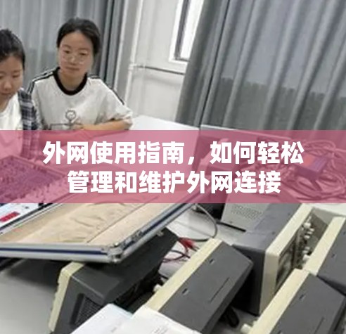 外网使用指南，如何轻松管理和维护外网连接