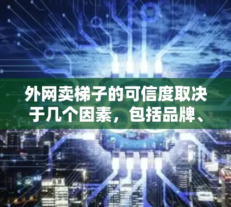 外网卖梯子的可信度取决于几个因素，包括品牌、供应商信誉、售后服务以及平台的安全性。以下是一些可以考虑的因素