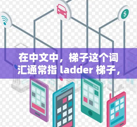 在中文中，梯子这个词汇通常指 ladder 梯子，但在特定的上下文中，它可能有不同的含义。以下是对登录外网要用什么梯子的详细解释