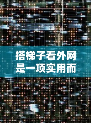 搭梯子看外网是一项实用而有趣的手工活动，关键是要按照正确的步骤进行，确保每一步都做好。以下是一个清晰的指南，帮助你顺利完成这个任务