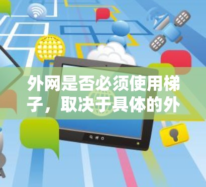 外网是否必须使用梯子,取决于具体的外网需求和应用场景。以下是详细的分析 外网是否必须使用梯子,取决于具体的外网需求和应用场景。以下是详细的分析