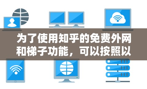 为了使用知乎的免费外网和梯子功能，可以按照以下步骤进行