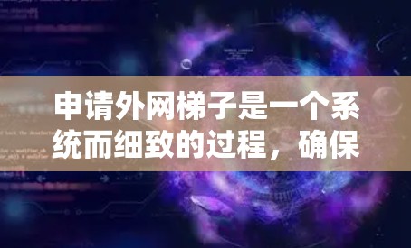 申请外网梯子是一个系统而细致的过程,确保安全和有效。以下是对申请外网梯子的详细步骤 申请外网梯子是一个系统而细致的过程,确保安全和有效。以下是对申请外网梯子的详细步骤