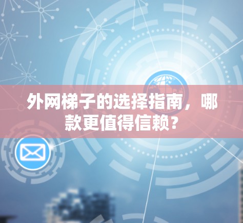外网梯子的选择指南，哪款更值得信赖？