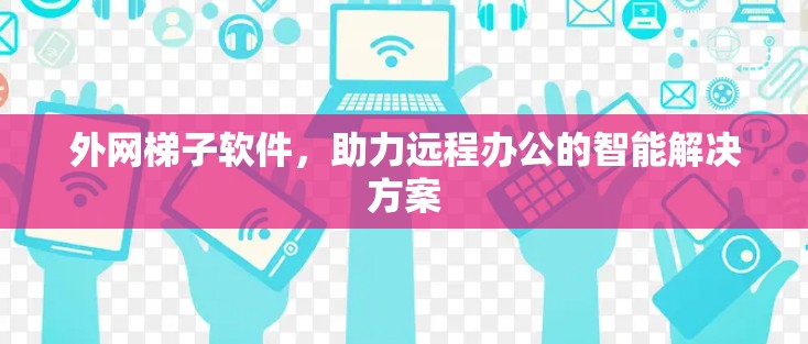 外网梯子软件，助力远程办公的智能解决方案