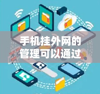 手机挂外网的管理可以通过以下步骤进行