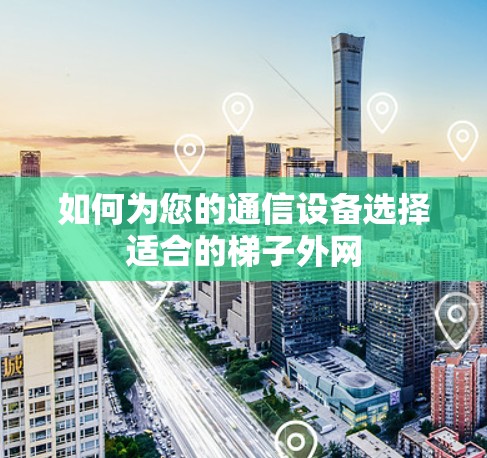 如何为您的通信设备选择适合的梯子外网