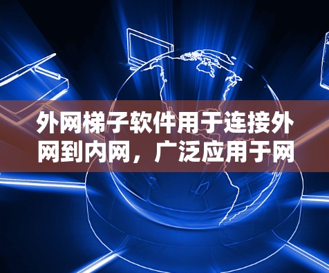 外网梯子软件用于连接外网到内网，广泛应用于网站搭建、视频网站、直播带货等场景。以下是免费的外网梯子软件推荐