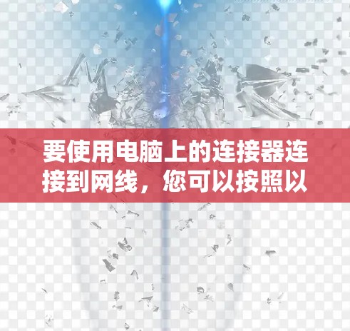 要使用电脑上的连接器连接到网线，您可以按照以下步骤操作