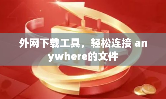 外网下载工具，轻松连接 anywhere的文件