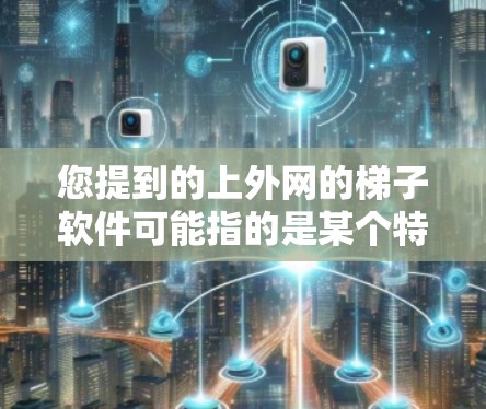 您提到的上外网的梯子软件可能指的是某个特定的教育软件或工具，具体含义取决于上下文。以下是一些可能的解释和帮助