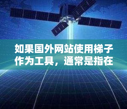 如果国外网站使用梯子作为工具，通常是指在某些特定的环境中或设计中使用梯子作为辅助工具。以下是一些可能的情况和解决方案