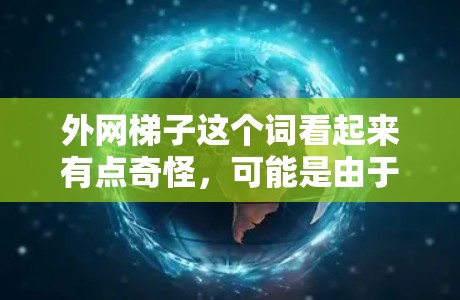 外网梯子这个词看起来有点奇怪，可能是由于网络设备设计上的问题，或者是在特定环境下使用的梯子。以下是一些可能的原因和解决方法