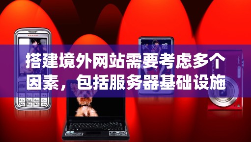 搭建境外网站需要考虑多个因素，包括服务器基础设施、Hosting平台、安全措施、运营策略以及SEO优化等。以下是详细步骤，帮助您完成这一过程
