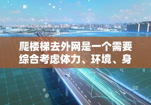 爬楼梯去外网是一个需要综合考虑体力、环境、身体状况以及时间因素的过程。以下是一个详细的步骤指南