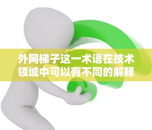 外网梯子这一术语在技术领域中可以有不同的解释,具体取决于上下文。以下是可能的解释 外网梯子这一术语在技术领域中可以有不同的解释,具体取决于上下文。以下是可能的解释