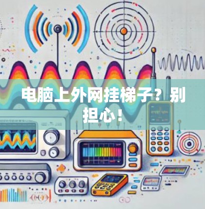电脑上外网挂梯子？别担心！