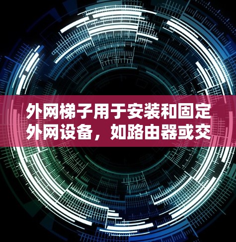 外网梯子用于安装和固定外网设备，如路由器或交换机，连接到网络接口。以下是关于外网梯子的详细信息