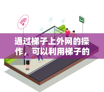 通过梯子上外网的操作，可以利用梯子的结构和工具，如支撑物、栏杆和扶手，移动梯子以到达上外网的位置。以下是详细的步骤指南