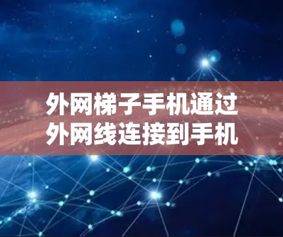 外网梯子手机通过外网线连接到手机，通常需要以下步骤进行操作