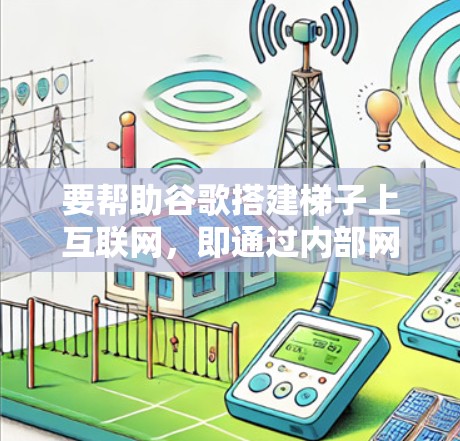 要帮助谷歌搭建梯子上互联网，即通过内部网络访问外部服务器或资源，可以按照以下步骤进行