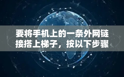 要将手机上的一条外网链接搭上梯子，按以下步骤操作
