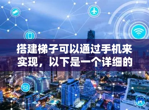 搭建梯子可以通过手机来实现，以下是一个详细的步骤指南